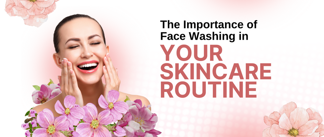 The Importance of Face Washing in Your Skincare Routine